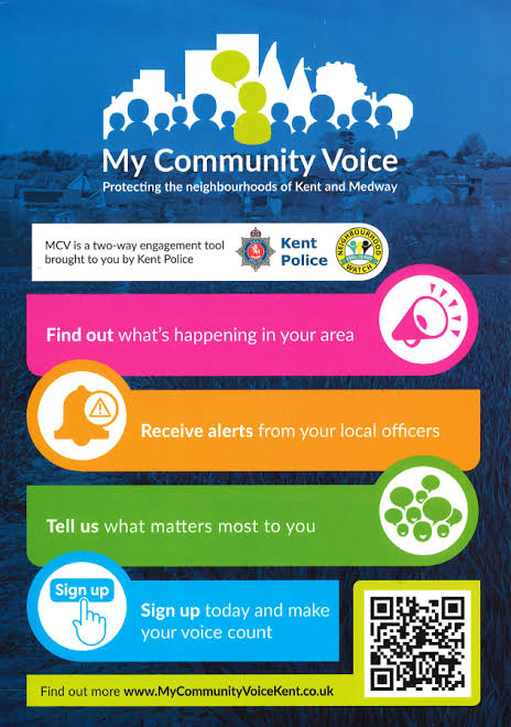Stay Connected with your Local Police  My Community Voice, a free messaging service designed to keep Kent and Medway residents, businesses, and community groups in the loop with updates straight from your local policing teams.  Get real-time alerts about your area.  Reply to updates, share your concerns and raise  issues that matter to you.  Help build safer communities by staying informed and engaged.  www.mycommunityvoicekent.co.uk